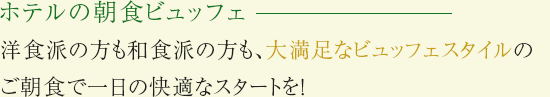 ホテルの朝食ブッフェ 洋食派の方も和食派の方も、大満足なビュッフェスタイルのご朝食で一日の快適なスタートを！