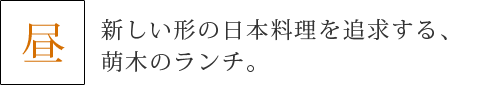 昼 新しい形の日本料理を追求する、萌木のランチ。