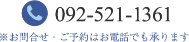 092-521-1361 ※お問合せ・ご予約はお電話でも承ります