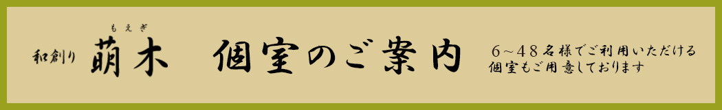 和創り萌木　個室のご案内　6～40名様でご利用いただけるl個室もご用意しております