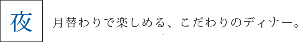 月替わりで楽しめる、こだわりのディナー。